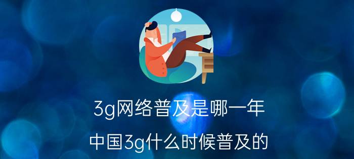 3g网络普及是哪一年 中国3g什么时候普及的？